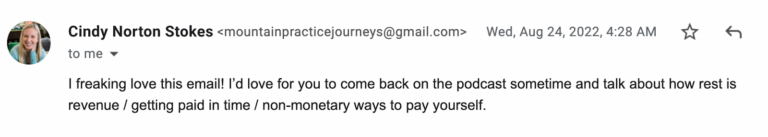 Screen shot of an email to Maegan from Cindy, saying, "I freaking love this email! I'd love for you to come back on the podcast sometime and talk about how rest is revenue / getting paid in time / non-monetary ways to pay yourself."