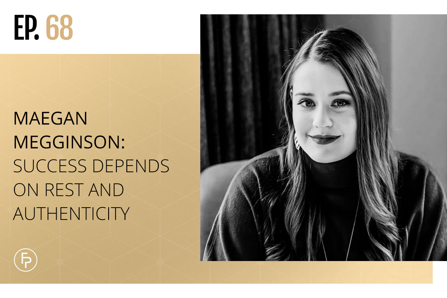 Image is a graphic for The Fearless Practice podcast and features a black and white photo of Maegan, a white woman with long dark hair and bold lipstick, atop a gold background with the words, "Ep. 68 Maegan Megginson: Success Depends On Rest And Authenticity."