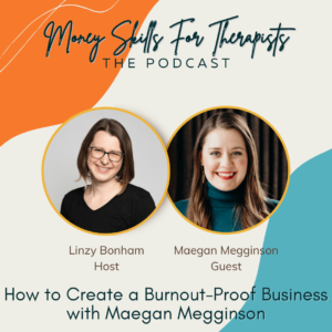 Graphic for Money Skills for Therapists podcast featuring a photo of Linzy Bonham, a white woman with light brown hair and glasses, and a photo of Maegan, a white woman with long brown hair, and the words "How to Create a Burnout-Proof Business with Maegan Megginson."