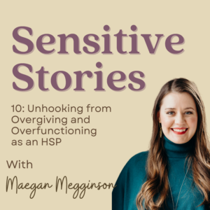 Image is a promo graphic for Sensitive Stories podcast and features a headshot of Maegan, a white woman with long brown hair and a green turtleneck shirt, and the words "Unhooking from Overgiving and Overfunctioning as an HSP."