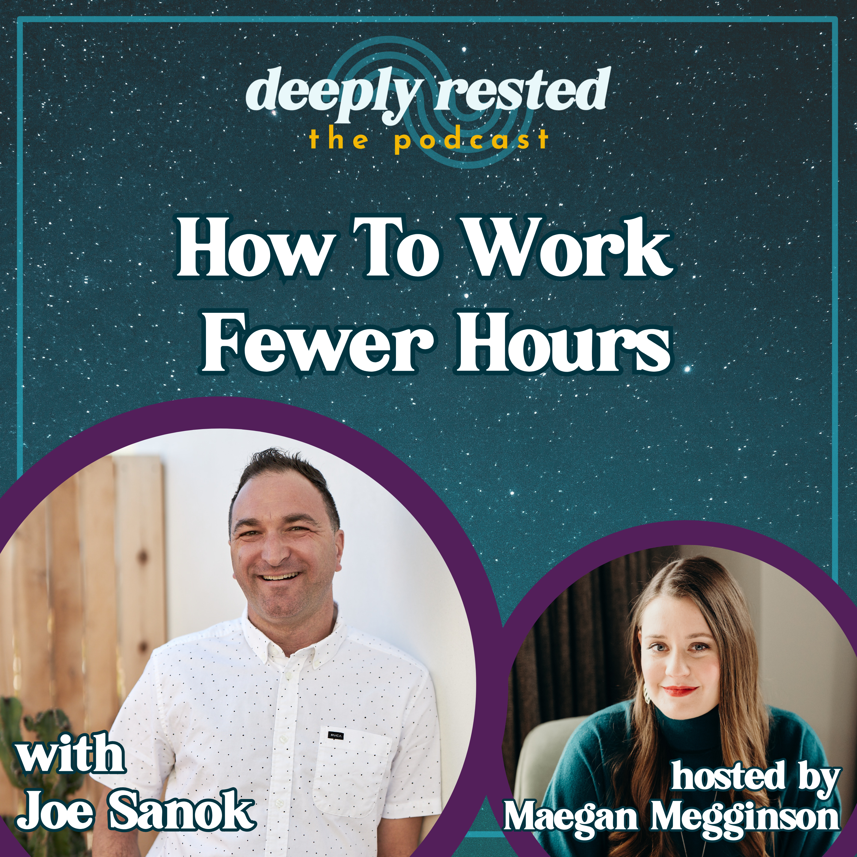 A podcast graphic for "Deeply Rested: The Podcast" with a starry blue background. The title reads "How to Work Fewer Hours" in bold white text. Below are two circular photos: Joe Sanok on the left, smiling in a white shirt, with the text "with Joe Sanok," and Maegan Megginson on the right, wearing a teal sweater, with "hosted by Maegan Megginson."